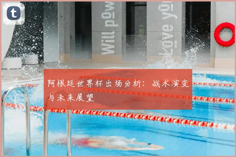 阿根廷世界杯出场分析：战术演变与未来展望