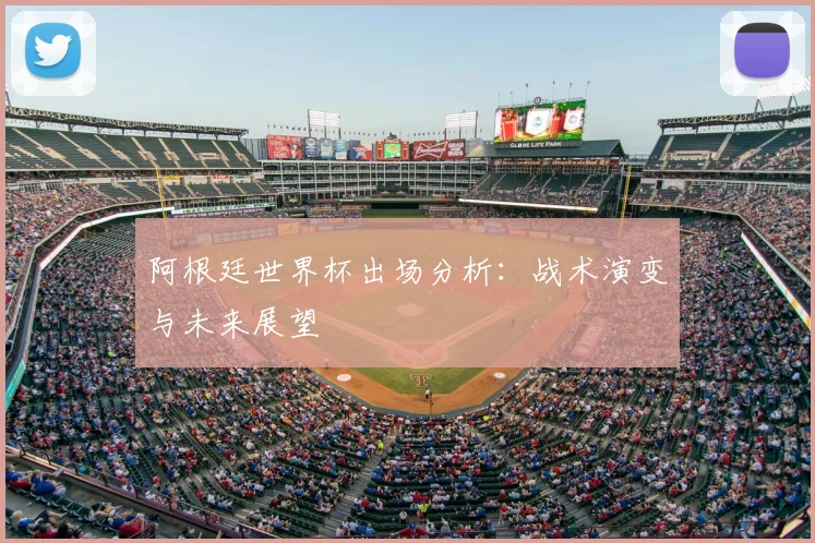 阿根廷世界杯出场分析：战术演变与未来展望