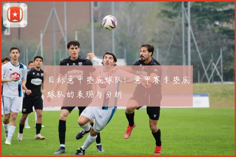 目标意甲垫底球队:意甲赛季垫底球队的表现与分析