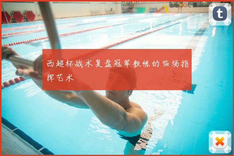 西超杯战术复盘冠军教练的临场指挥艺术