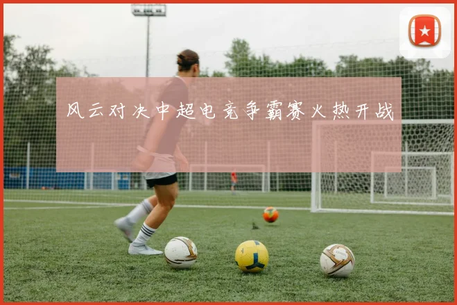 风云对决中超电竞争霸赛火热开战